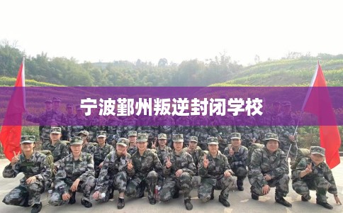 宁波鄞州叛逆封闭学校