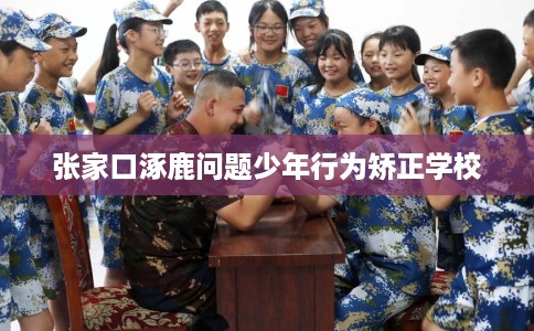 张家口涿鹿问题少年行为矫正学校