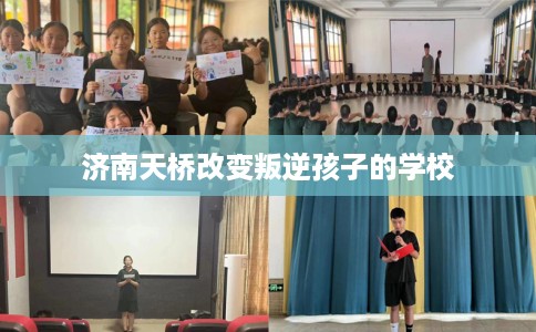济南天桥改变叛逆孩子的学校