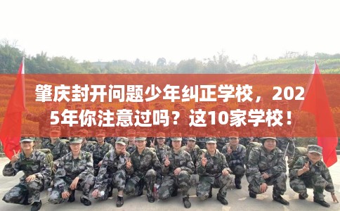 肇庆封开问题少年纠正学校，2025年你注意过吗？这10家学校！