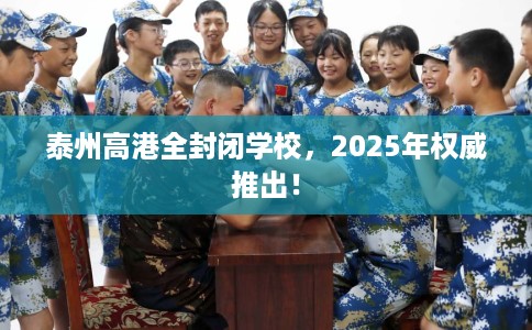 泰州高港全封闭学校，2025年权威推出！