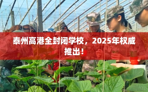泰州高港全封闭学校，2025年权威推出！