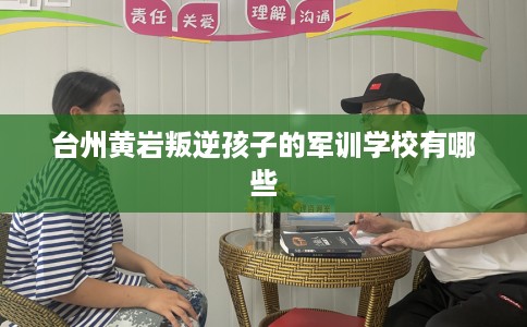 台州黄岩叛逆孩子的军训学校有哪些