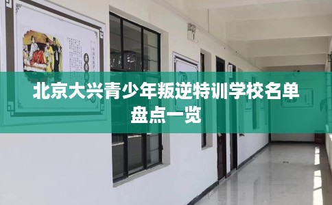 北京大兴青少年叛逆特训学校名单盘点一览