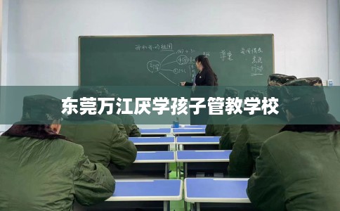 东莞万江厌学孩子管教学校