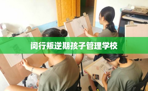 闵行叛逆期孩子管理学校