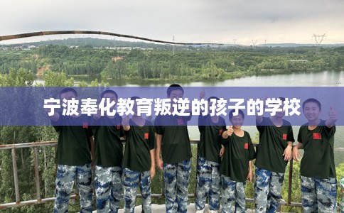 宁波奉化教育叛逆的孩子的学校