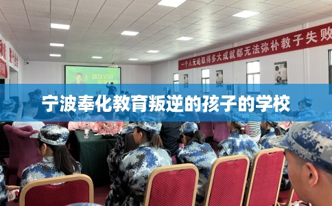 宁波奉化教育叛逆的孩子的学校