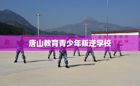 唐山教育青少年叛逆学校