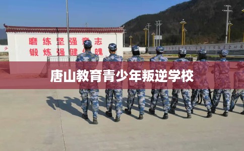 唐山教育青少年叛逆学校