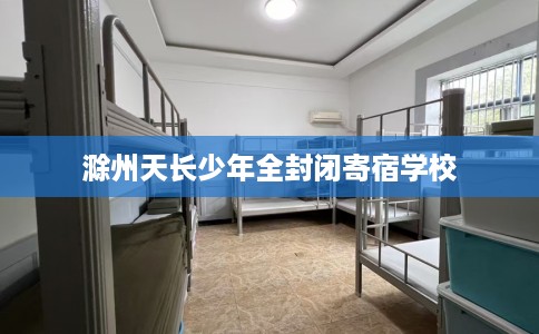 滁州天长少年全封闭寄宿学校
