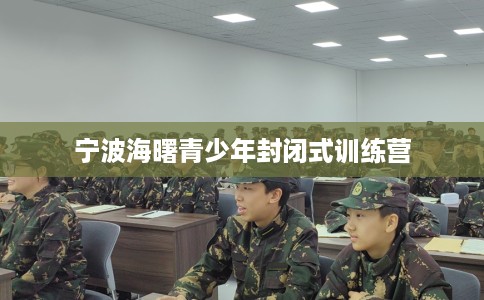 宁波海曙青少年封闭式训练营