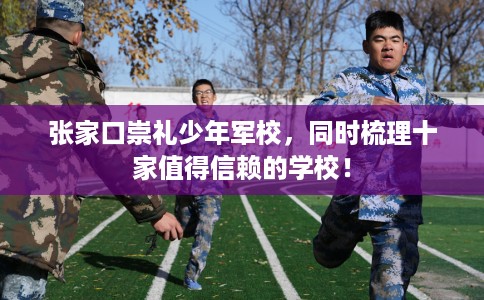 张家口崇礼少年军校,同时梳理十家值得信赖的学校! 张家口崇礼少年军校,同时梳理十家值得信赖的学校!