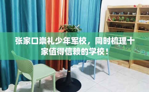 张家口崇礼少年军校,同时梳理十家值得信赖的学校! 张家口崇礼少年军校,同时梳理十家值得信赖的学校!