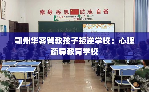 鄂州华容管教孩子叛逆学校：心理疏导教育学校