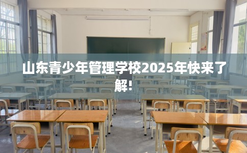 山东青少年管理学校2025年快来了解!