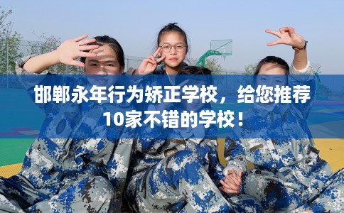 邯郸永年行为矫正学校，给您推荐10家不错的学校！