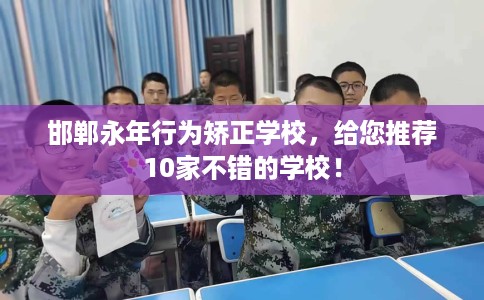 邯郸永年行为矫正学校，给您推荐10家不错的学校！