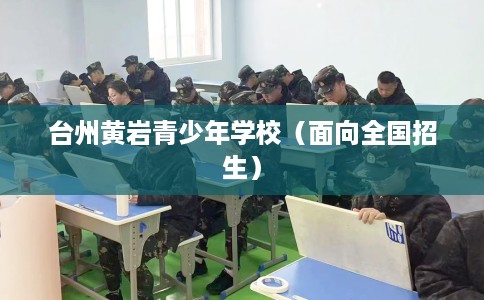 台州黄岩青少年学校(面向全国招生) 台州黄岩青少年学校(面向全国招生)