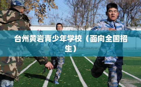 台州黄岩青少年学校(面向全国招生) 台州黄岩青少年学校(面向全国招生)