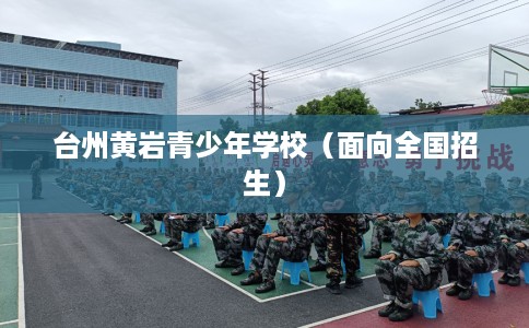 台州黄岩青少年学校(面向全国招生) 台州黄岩青少年学校(面向全国招生)