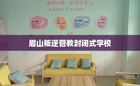 眉山叛逆管教封闭式学校