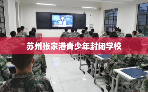 苏州张家港青少年封闭学校