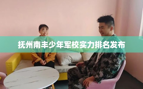 抚州南丰少年军校实力排名发布