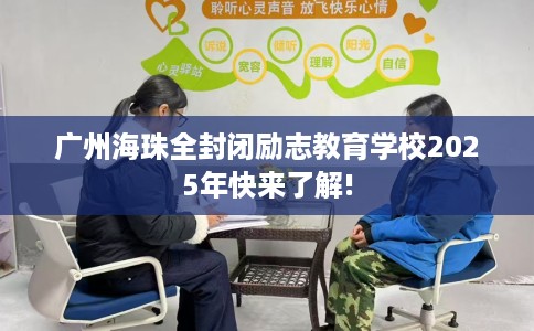 广州海珠全封闭励志教育学校2025年快来了解!