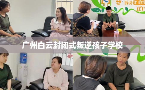 广州白云封闭式叛逆孩子学校