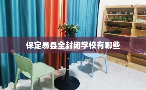 保定易县全封闭学校有哪些