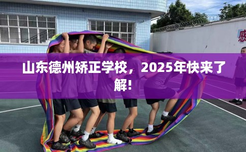 山东德州矫正学校，2025年快来了解!
