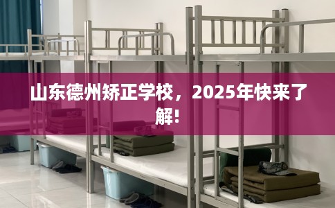 山东德州矫正学校，2025年快来了解!