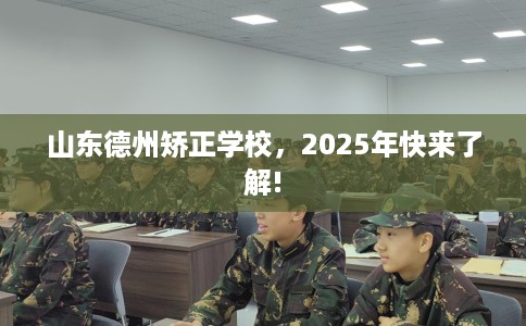 山东德州矫正学校，2025年快来了解!