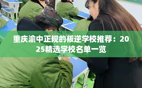 重庆渝中正规的叛逆学校推荐：2025精选学校名单一览