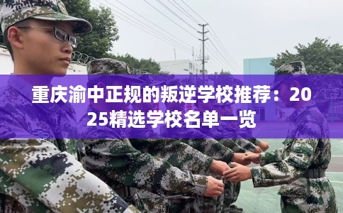 重庆渝中正规的叛逆学校推荐：2025精选学校名单一览