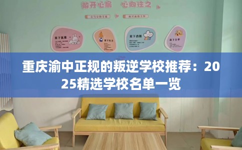 重庆渝中正规的叛逆学校推荐：2025精选学校名单一览