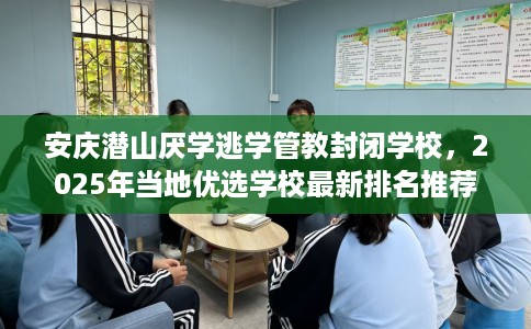 安庆潜山厌学逃学管教封闭学校，2025年当地优选学校最新排名推荐!