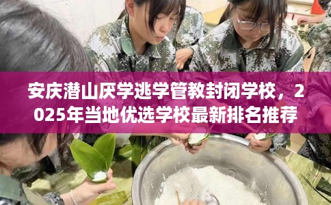 安庆潜山厌学逃学管教封闭学校，2025年当地优选学校最新排名推荐!