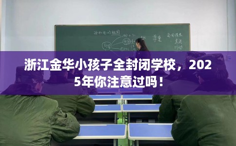 浙江金华小孩子全封闭学校，2025年你注意过吗！