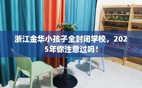 浙江金华小孩子全封闭学校，2025年你注意过吗！