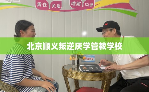 北京顺义叛逆厌学管教学校