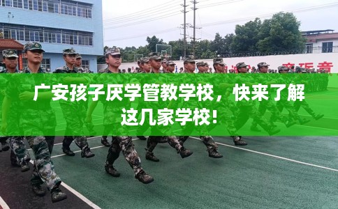 广安孩子厌学管教学校，快来了解这几家学校!