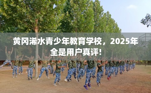 黄冈浠水青少年教育学校，2025年全是用户真评!