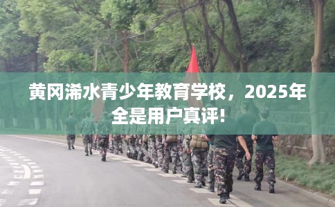 黄冈浠水青少年教育学校，2025年全是用户真评!