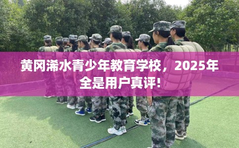 黄冈浠水青少年教育学校，2025年全是用户真评!