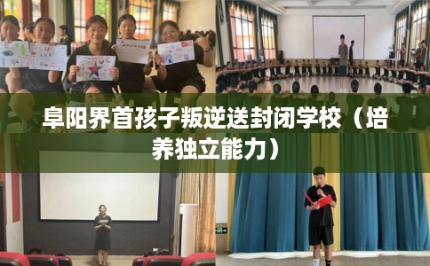 阜阳界首孩子叛逆送封闭学校（培养独立能力）