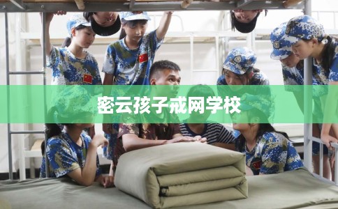 密云孩子戒网学校