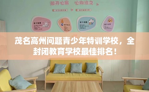 茂名高州问题青少年特训学校，全封闭教育学校最佳排名！