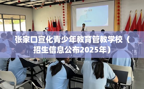 张家口宣化青少年教育管教学校（招生信息公布2025年）